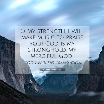 Picture 07 - Psalm 59:17 GW - O my strength, I will make music to praise you! - Bible Verse Picture