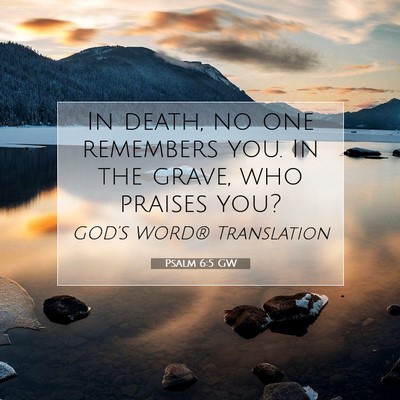 Picture 07 - Psalm 6:5 GW - In death, no one remembers you. In the grave, who - Bible Verse Picture