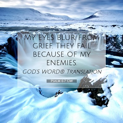 Picture 07 - Psalm 6:7 GW - My eyes blur from grief. They fail because of my - Bible Verse Picture
