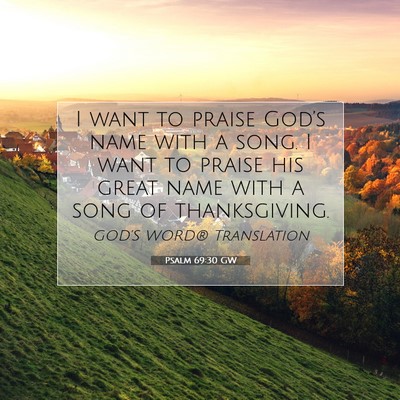Picture 07 - Psalm 69:30 GW - I want to praise God’s name with a song. I want - Bible Verse Picture
