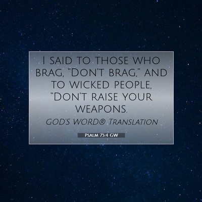 Picture 07 - Psalm 75:4 GW - I said to those who brag, “Don’t brag,” and - Bible Verse Picture