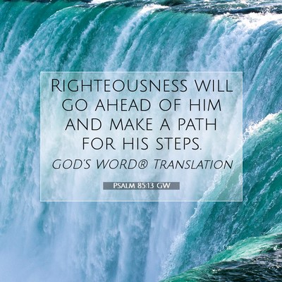 Picture 07 - Psalm 85:13 GW - Righteousness will go ahead of him and make a - Bible Verse Picture