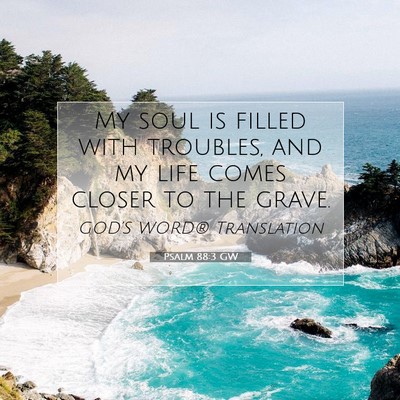 Picture 07 - Psalm 88:3 GW - My soul is filled with troubles, and my life - Bible Verse Picture