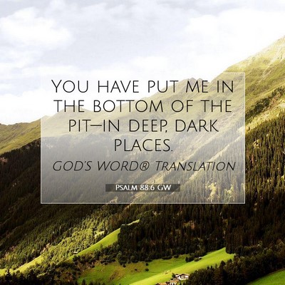 Picture 07 - Psalm 88:6 GW - You have put me in the bottom of the pit—in - Bible Verse Picture