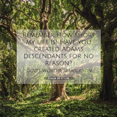 Picture 07 - Psalm 89:47 GW - Remember how short my life is! Have you created - Bible Verse Picture