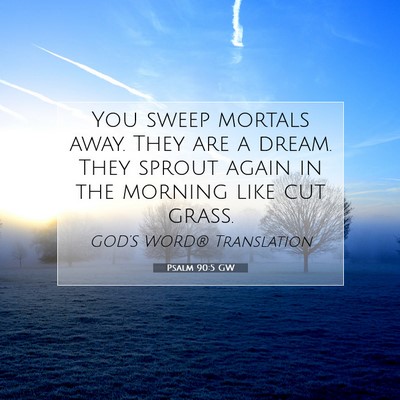 Picture 07 - Psalm 90:5 GW - You sweep mortals away. They are a dream. They - Bible Verse Picture