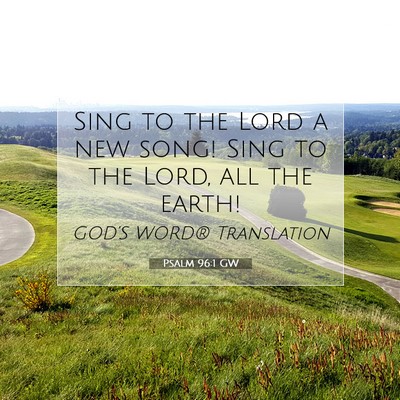 Picture 07 - Psalm 96:1 GW - Sing to the Lord a new song! Sing to the Lord, - Bible Verse Picture