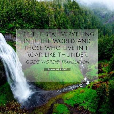 Picture 07 - Psalm 98:7 GW - Let the sea, everything in it, the world, and - Bible Verse Picture