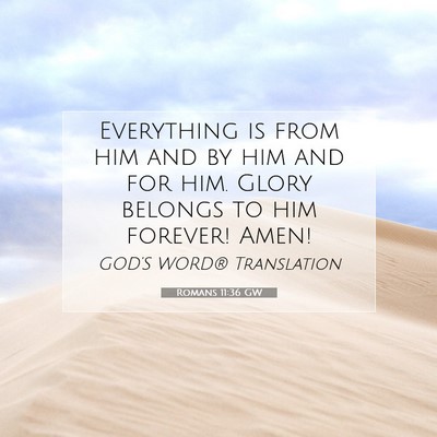 Picture 07 - Romans 11:36 GW - Everything is from him and by him and for him. - Bible Verse Picture