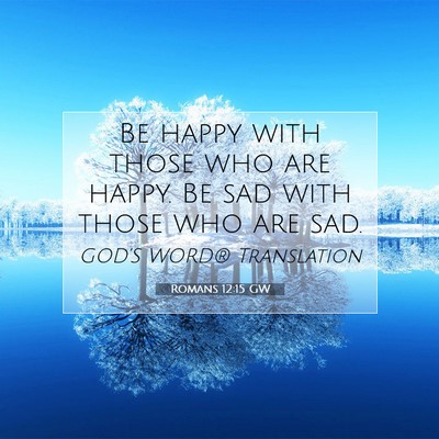 Picture 07 - Romans 12:15 GW - Be happy with those who are happy. Be sad with - Bible Verse Picture