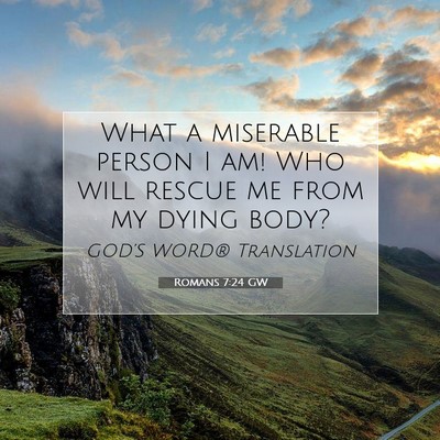 Picture 07 - Romans 7:24 GW - What a miserable person I am! Who will rescue me - Bible Verse Picture