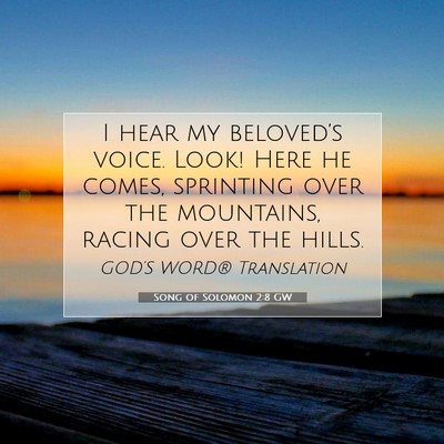 Picture 07 - Song of Solomon 2:8 GW - I hear my beloved’s voice. Look! Here he comes, - Bible Verse Picture