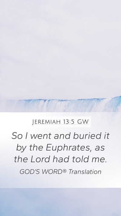 Jeremiah 13:5 GW Mobile Phone Wallpaper - So I went and buried it by the Euphrates, as the - Mobile Bible Verse Wallpaper