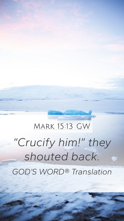 Mark 15:13 GW Mobile Phone Wallpaper - “Crucify him!” they shouted - Mobile Bible Verse Wallpaper