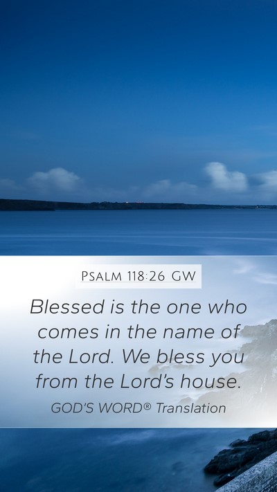 Psalm 118:26 GW Mobile Phone Wallpaper - Blessed is the one who comes in the name of the - Mobile Bible Verse Wallpaper