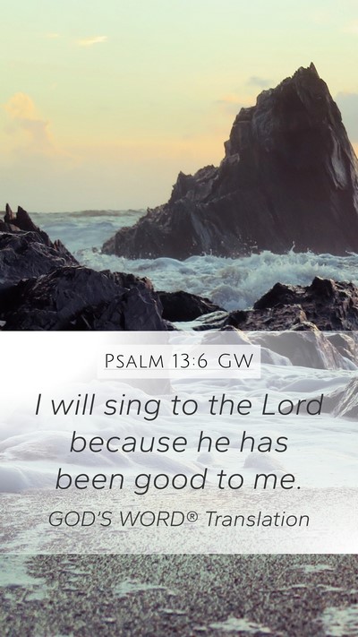 Psalm 13:6 GW Mobile Phone Wallpaper - I will sing to the Lord because he has been good - Mobile Bible Verse Wallpaper