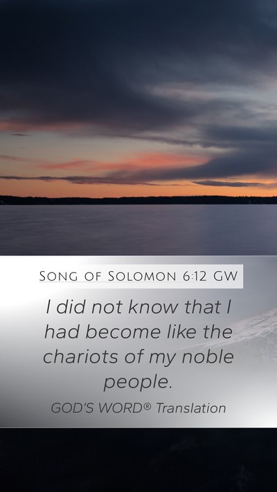 Song of Solomon 6:12 GW Mobile Phone Wallpaper - I did not know that I had become like the - Mobile Bible Verse Wallpaper